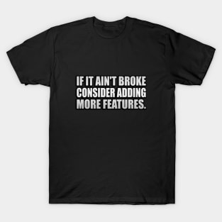 If it ain't broke, consider adding more features - Engineering quote T-Shirt